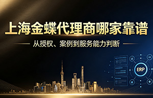 上海金蝶代理商哪家靠谱？16年老代理商教你避开选型陷阱