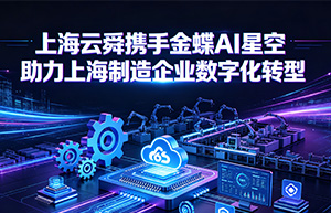 上海云舜信息技术有限公司携手金蝶AI星空 助力上海制造企业数字化转型